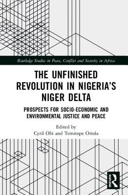 The Unfinished Revolution in Nigeria's Niger Delta: Prospects for Environmental Justice and Peace by Obi, Cyril
