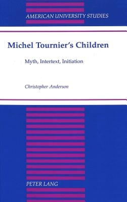 Michel Tournier's Children: Myth, Intertext, Initiation by Anderson, Christopher