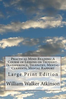 Practical Mind-Reading: A Course of Lessons on Thought-Transference, Telepathy, Mental-Currents, Mental Rapport: Large Print Edition by Atkinson, William Walker