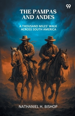 The Pampas And Andes A Thousand Miles' Walk Across South America by Bishop, Nathaniel H.