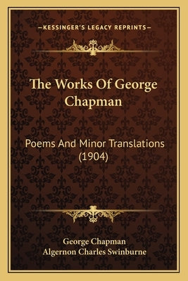 The Works Of George Chapman: Poems And Minor Translations (1904) by Chapman, George