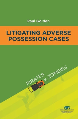 Litigating Adverse Possession Cases: Pirates V. Zombies by Golden, Paul