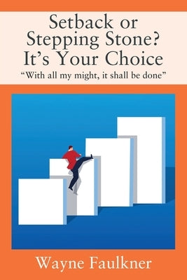 Setback or Stepping Stone? It's Your Choice: "With all my might, it shall be done" by Faulkner, Wayne