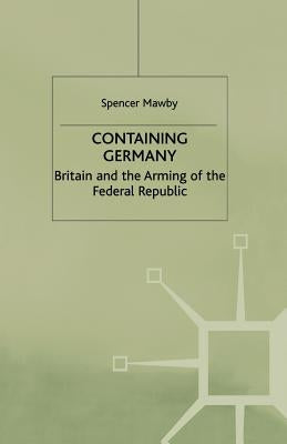Containing Germany: Britain and the Arming of the Federal Republic by Mawby, S.