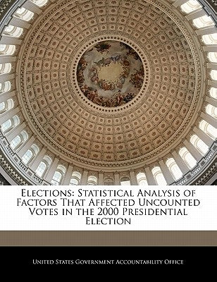 Elections: Statistical Analysis of Factors That Affected Uncounted Votes in the 2000 Presidential Election by United States Government Accountability