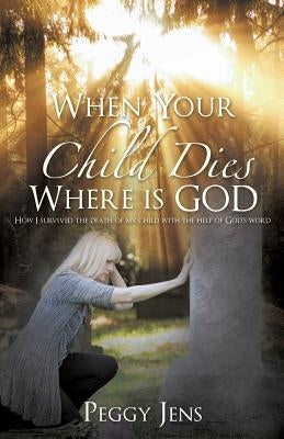 When Your Child Dies Where is GOD by Jens, Peggy