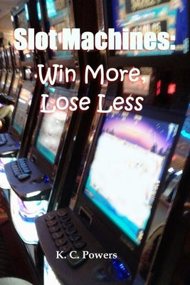 Slot Machines: Win More, Lose Less by Powers, K. C.