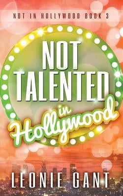 Not Talented in Hollywood by Gant, Leonie