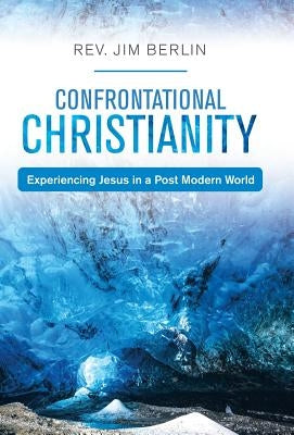 Confrontational Christianity: Experiencing Jesus in a Post Modern World by Berlin, Jim