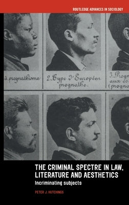The Criminal Spectre in Law, Literature and Aesthetics: Incriminating Subjects by Hutchings, Peter J.