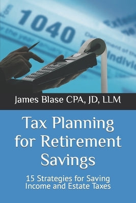 Tax Planning for Retirement Savings: 15 Strategies for Saving Income and Estate Taxes by Blase Cpa, Jd LLM
