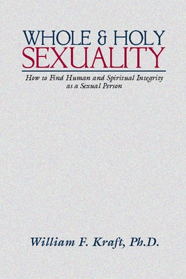 Whole and Holy Sexuality by Kraft, William F.