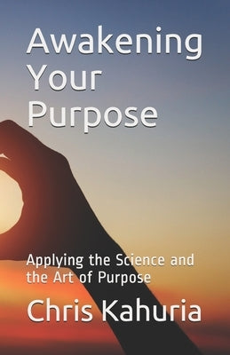 Awakening Your Purpose: Applying the Science and the Art of Purpose by Kahuria, Chris