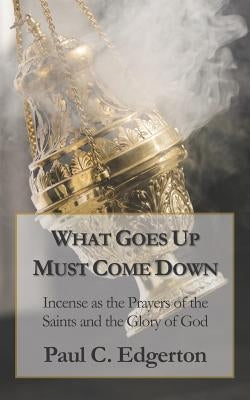 What Goes Up Must Come Down: Incense as the Prayers of the Saints and the Glory of God by Edgerton, Paul C.