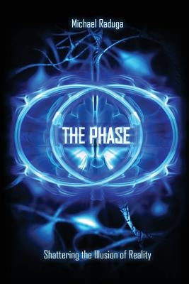 The Phase: Shattering the Illusion of Reality by Raduga, Michael