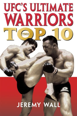 Ufc's Ultimate Warriors: The Top Ten by Wall, Jeremy