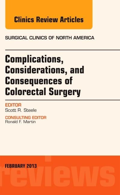 Complications, Considerations and Consequences of Colorectal Surgery, an Issue of Surgical Clinics: Volume 93-1 by Steele, Scott R.