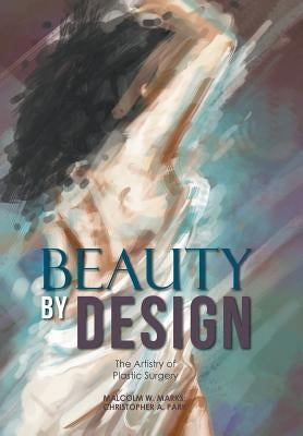 Beauty By Design: The Artistry of Plastic Surgery by Marks, Malcolm W.