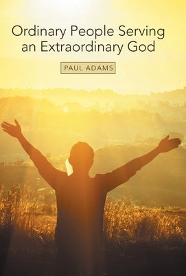 Ordinary People Serving an Extraordinary God by Adams, Paul