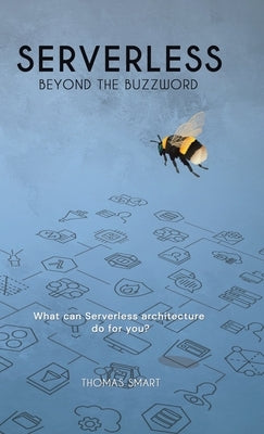 Serverless Beyond the Buzzword: What Can Serverless Architecture Do for You? by Smart, Thomas