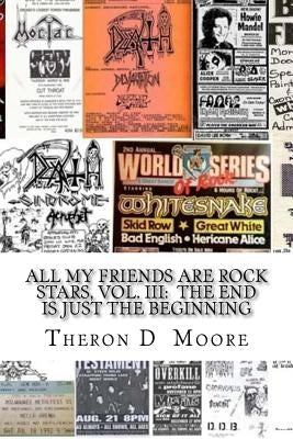 All My Friends Are Rock Stars, Vol. III: The End is just the Beginning: Hard Rock / Metal / Punk scenes of Chicago, Freeport, Rockford Illinois & Madi by Moore, Theron D.