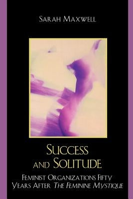 Success and Solitude: Feminist Organizations Fifty Years After The Feminine Mystique by Maxwell, Sarah