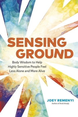 Sensing Ground: Body Wisdom to Help Highly Sensitive People Feel Less Alone and More Alive by Remenyi, Joey