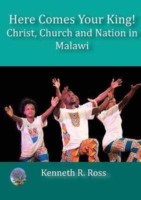 Here Comes your King!: Christ, Church and Nation in Malawi by Ross, Kenneth R.