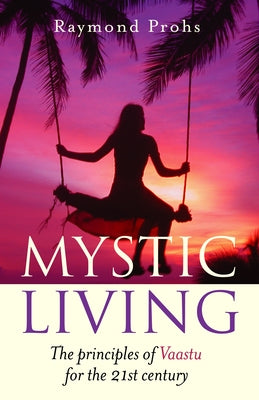 Mystic Living: The Principles of Vaastu for the 21st Century by Prohs, Raymond