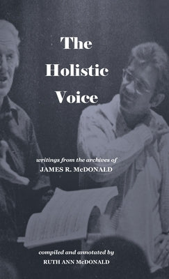 The Holistic Voice: Rudiments of Beautiful Singing from the Archives of Dr. James R. McDonald by McDonald, Ruth Ann