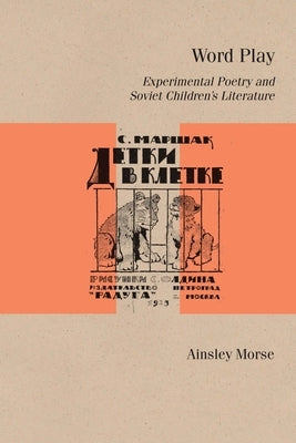 Word Play: Experimental Poetry and Soviet Children's Literature by Morse, Ainsley