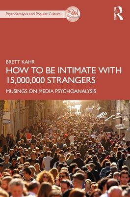 How to Be Intimate with 15,000,000 Strangers: Musings on Media Psychoanalysis by Kahr, Brett