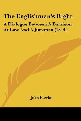 The Englishman's Right: A Dialogue Between A Barrister At Law And A Juryman (1844) by Hawles, John
