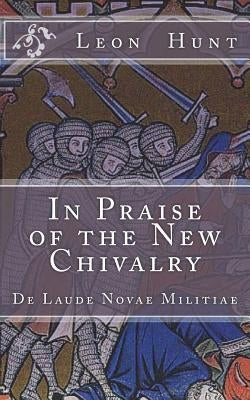 In Praise of the New Chivalry: De Laude Novae Militiae by Hunt, Leon Roger