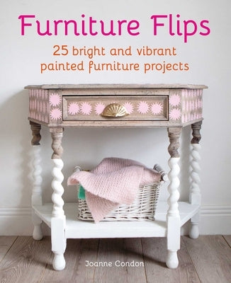 Furniture Flips: 25 Colour-Popping Painted Furniture Projects by Condon, Joanne