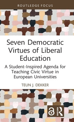 Seven Democratic Virtues of Liberal Education: A Student-Inspired Agenda for Teaching Civic Virtue in European Universities by Dekker, Teun J.