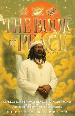 The Book of Peace Vol. 1: Reflections from a Revolutionary Mind: Self tested Tools and my Methodical Journey to Rebuild from Within by Peace, Eloheim Ra