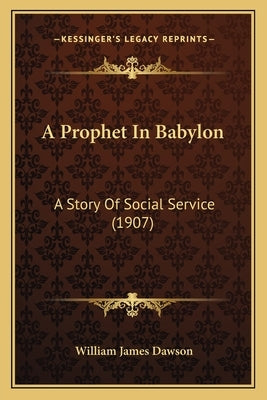 A Prophet In Babylon: A Story Of Social Service (1907) by Dawson, William James