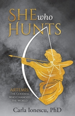 She Who Hunts: Artemis: The Goddess Who Changed the World by Ionescu, Carla