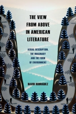 The View from Above in American Literature: Aerial Description, the Imaginary and the Form of Environment by Rodriguez, David