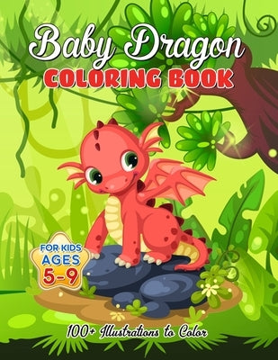Baby Dragon Coloring Book for Kids ages 5-9: Over 100 Illustrations, Super Cute Dragon Coloring Book - Awesome Gift for All Dragon Fans ages 5 and Up by Mosby, Amelia