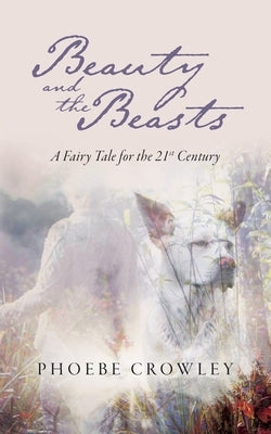 Beauty and the Beasts: A Fairy Tale for the 21st Century by Crowley, Phoebe
