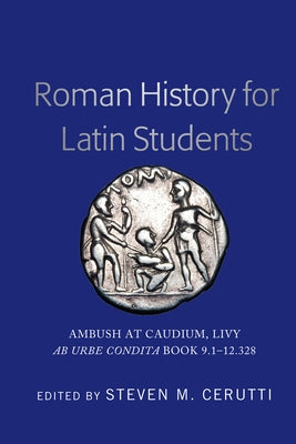 Roman History for Latin Students: Ambush at Caudium, Livy Ab Urbe Condita Book 9.1-12.328 by Cerutti, Steven M.