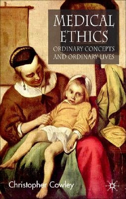 Medical Ethics, Ordinary Concepts and Ordinary Lives: Ordinary Concepts, Ordinary Lives by Cowley, Christopher