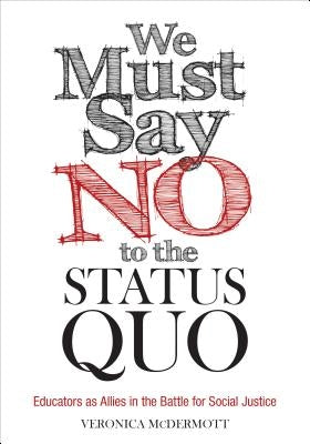 We Must Say No to the Status Quo: Educators as Allies in the Battle for Social Justice by McDermott, Veronica