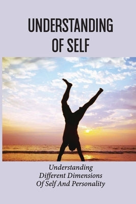 Understanding Of Self: Understanding Different Dimensions Of Self And Personality: Understanding Of Self by Moccasin, Rodrick