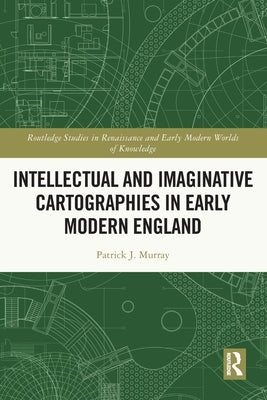 Intellectual and Imaginative Cartographies in Early Modern England by Murray, Patrick