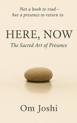 Here, Now: The Sacred Art of Presence by Joshi, Om