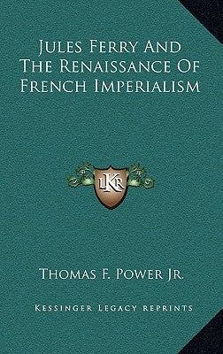 Jules Ferry And The Renaissance Of French Imperialism by Power, Thomas F., Jr.