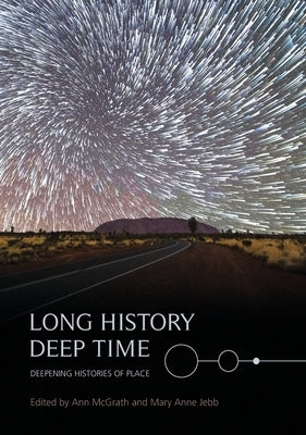 Long History, Deep Time: Deepening Histories of Place by McGrath, Ann